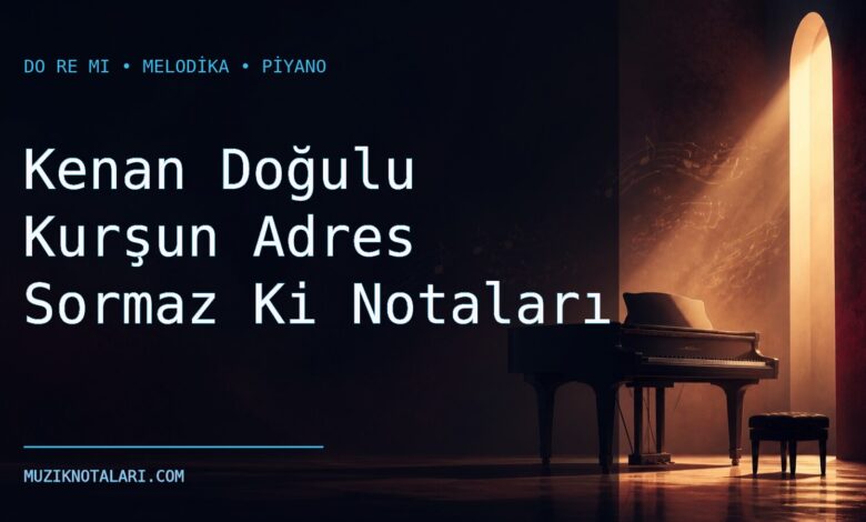 Kenan Doğulu Kurşun Adres Sormaz Ki Notaları – Do Re Mi ve Melodika