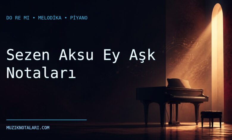 Sezen Aksu Ey Aşk Notaları – Do Re Mi ve Melodika